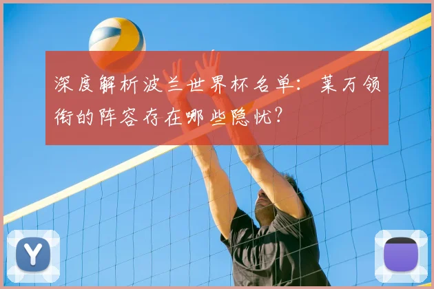 深度解析波兰世界杯名单：莱万领衔的阵容存在哪些隐忧？