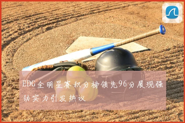 EDG全明星赛积分榜领先96分展现强劲实力引发热议