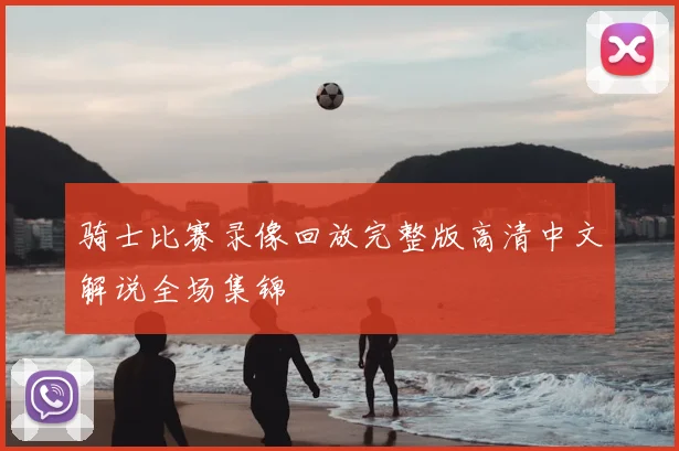 骑士比赛录像回放完整版高清中文解说全场集锦