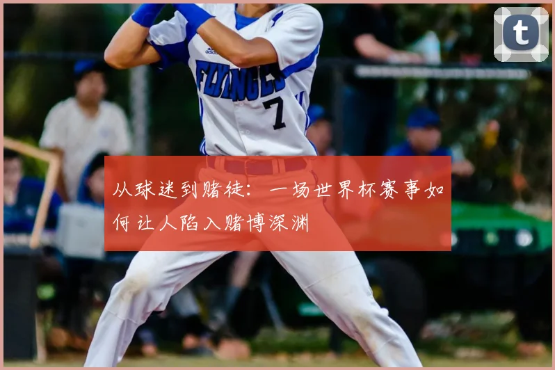 从球迷到赌徒：一场世界杯赛事如何让人陷入赌博深渊
