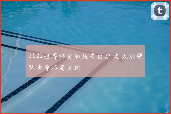 2022世界杯分组结果出炉 各大洲强队竞争格局分析