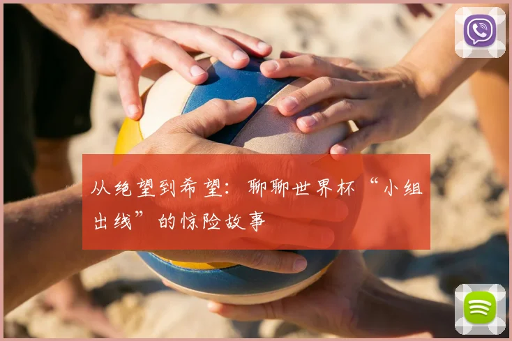 从绝望到希望：聊聊世界杯“小组出线”的惊险故事