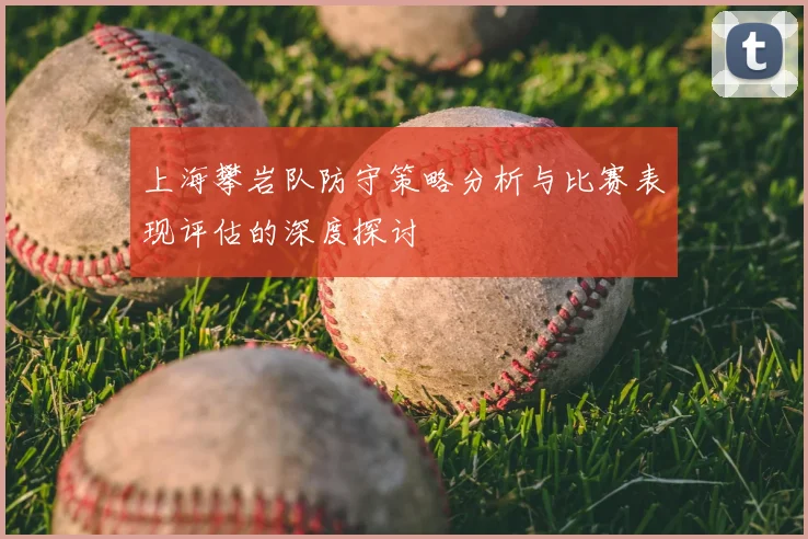 上海攀岩队防守策略分析与比赛表现评估的深度探讨