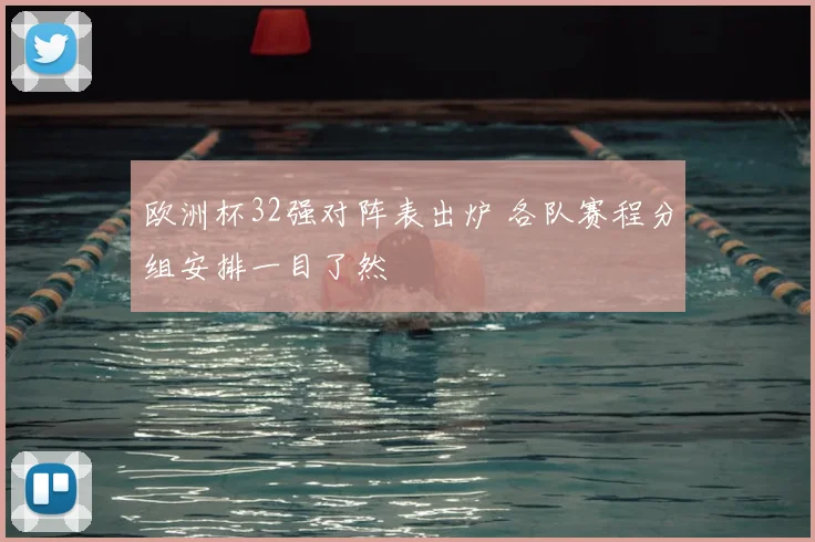 欧洲杯32强对阵表出炉 各队赛程分组安排一目了然