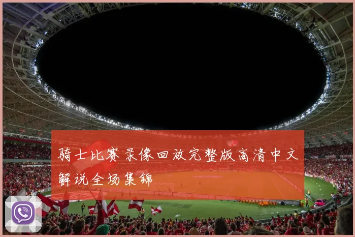 骑士比赛录像回放完整版高清中文解说全场集锦