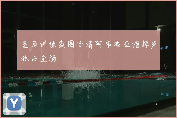 皇马训练氛围冷清阿韦洛亚指挥声独占全场