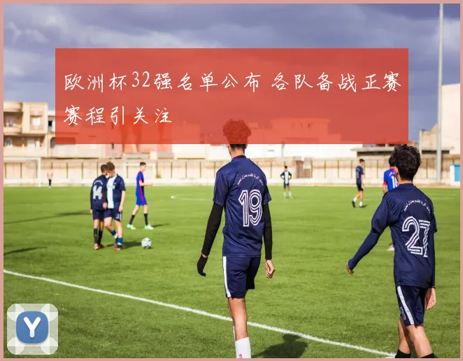 欧洲杯32强名单公布 各队备战正赛赛程引关注