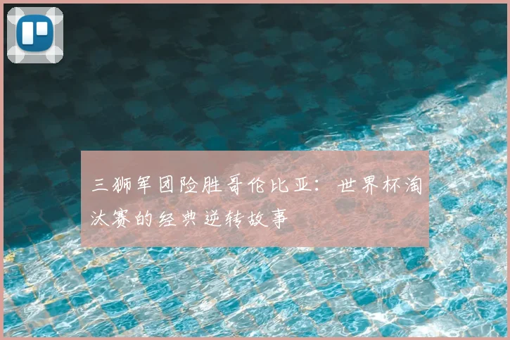 三狮军团险胜哥伦比亚:世界杯淘汰赛的经典逆转故事