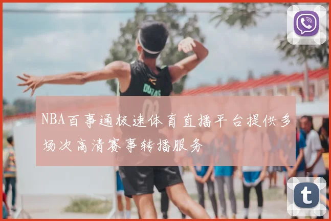 NBA百事通极速体育直播平台提供多场次高清赛事转播服务