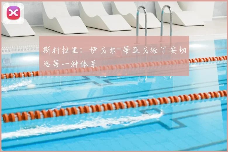 斯科拉里：伊戈尔-蒂亚戈给了安切洛蒂一种体系