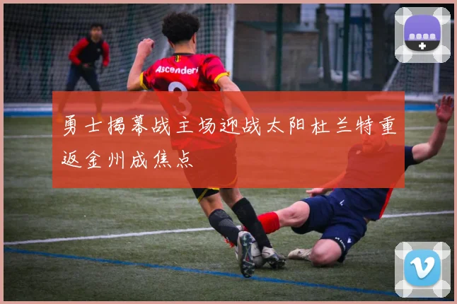 勇士揭幕战主场迎战太阳杜兰特重返金州成焦点