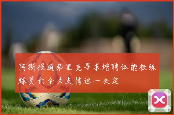 阿斯报道弗里克寻求增聘体能教练球员们全力支持这一决定