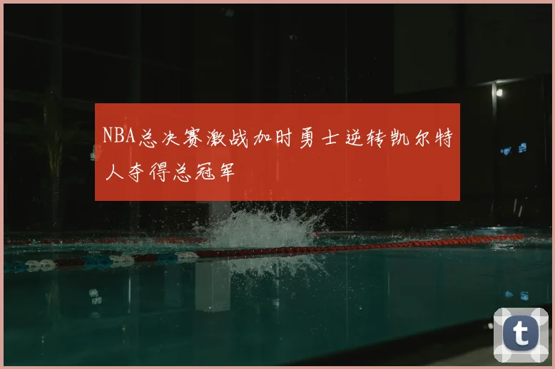 NBA总决赛激战加时勇士逆转凯尔特人夺得总冠军