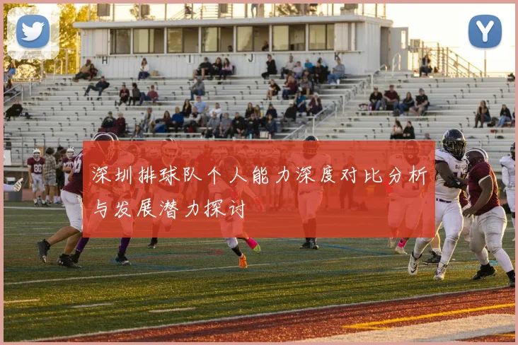 深圳排球队个人能力深度对比分析与发展潜力探讨