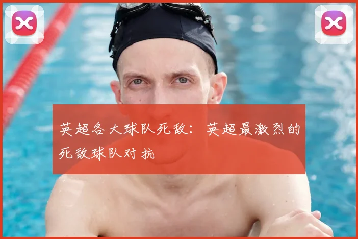 英超各大球队死敌：英超最激烈的死敌球队对抗