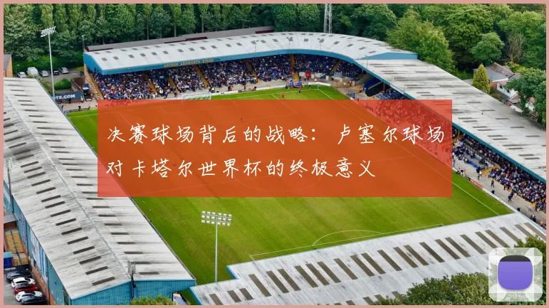 决赛球场背后的战略：卢塞尔球场对卡塔尔世界杯的终极意义