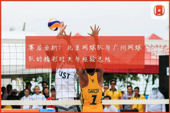 赛后分析：北京网球队与广州网球队的精彩对决与经验总结