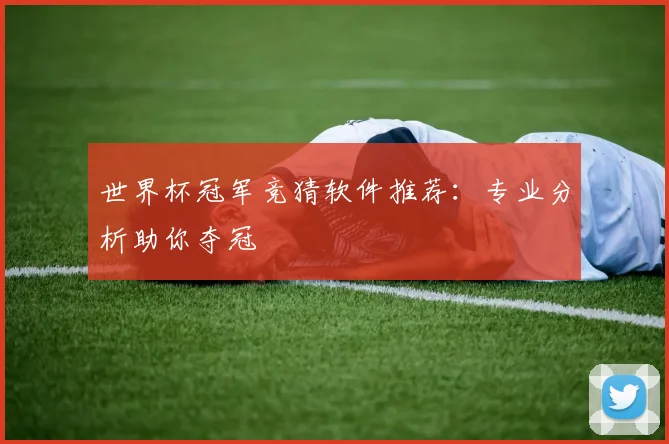 世界杯冠军竞猜软件推荐：专业分析助你夺冠