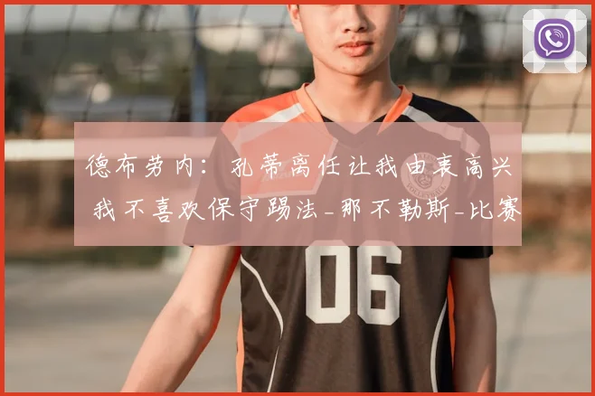 德布劳内:孔蒂离任让我由衷高兴 我不喜欢保守踢法_那不勒斯_比赛_防守