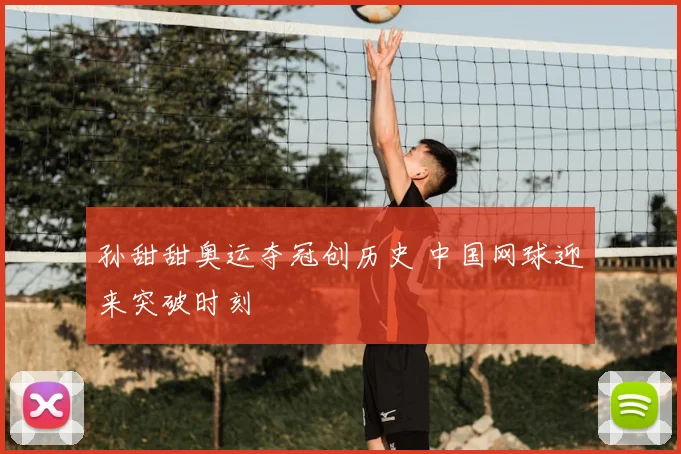 孙甜甜奥运夺冠创历史 中国网球迎来突破时刻