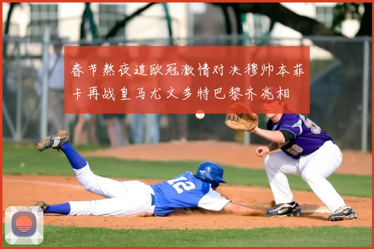 春节熬夜追欧冠激情对决穆帅本菲卡再战皇马尤文多特巴黎齐亮相