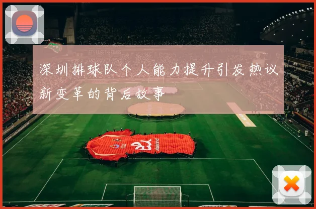 深圳排球队个人能力提升引发热议新变革的背后故事