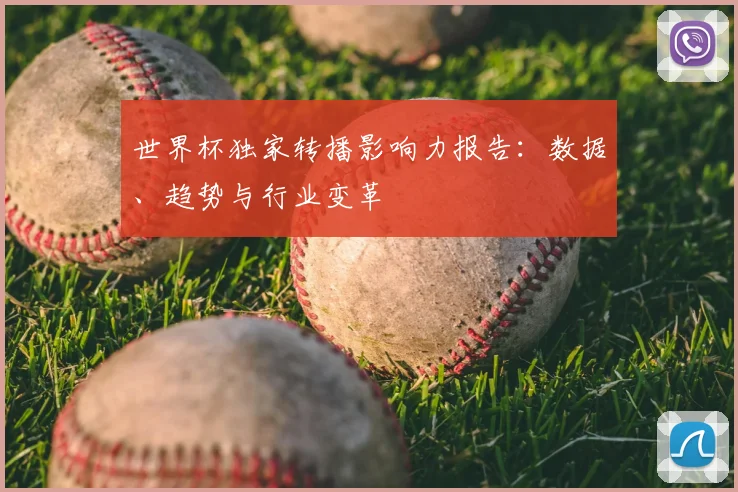 世界杯独家转播影响力报告：数据、趋势与行业变革