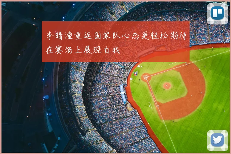 李晴潼重返国家队心态更轻松期待在赛场上展现自我