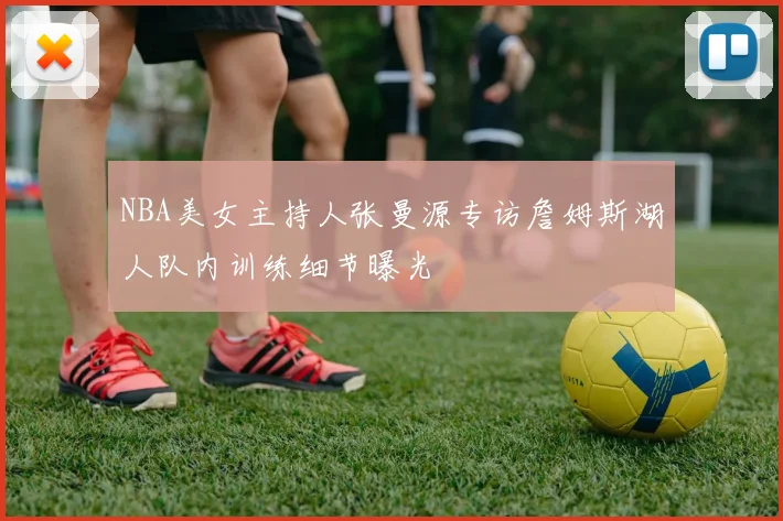 NBA美女主持人张曼源专访詹姆斯湖人队内训练细节曝光