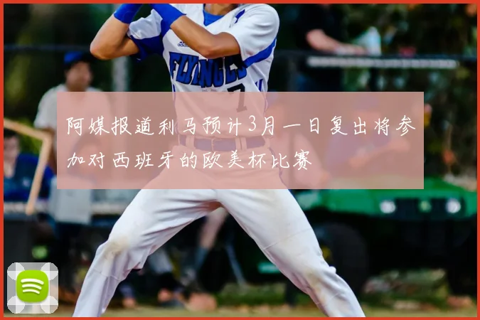 阿媒报道利马预计3月一日复出将参加对西班牙的欧美杯比赛
