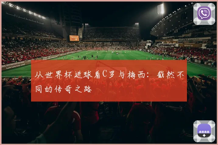 从世界杯进球看C罗与梅西：截然不同的传奇之路
