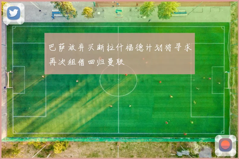 巴萨放弃买断拉什福德计划将寻求再次租借回归曼联