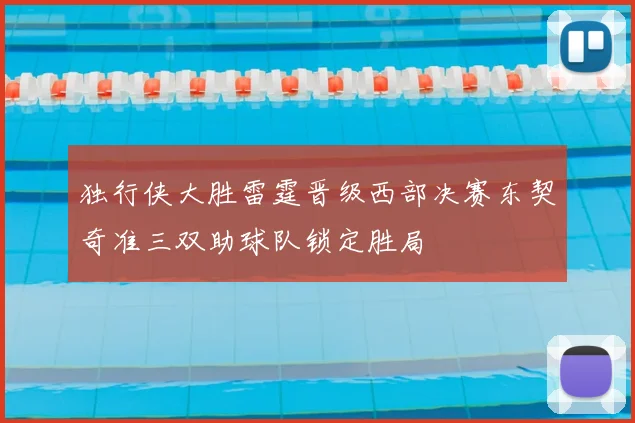 独行侠大胜雷霆晋级西部决赛东契奇准三双助球队锁定胜局