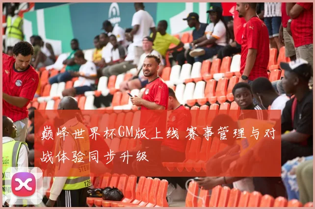 巅峰世界杯GM版上线 赛事管理与对战体验同步升级