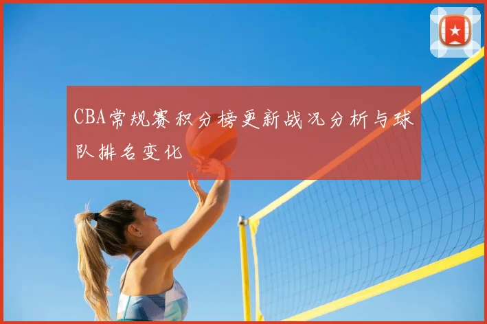 CBA常规赛积分榜更新战况分析与球队排名变化