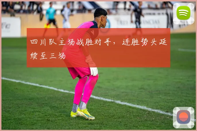 四川队主场战胜对手，连胜势头延续至三场