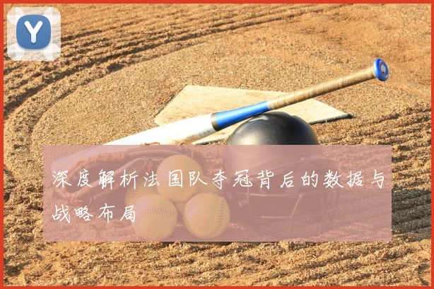 深度解析法国队夺冠背后的数据与战略布局