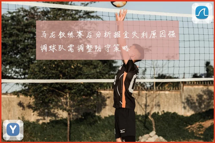 马龙教练赛后分析掘金失利原因强调球队需调整防守策略