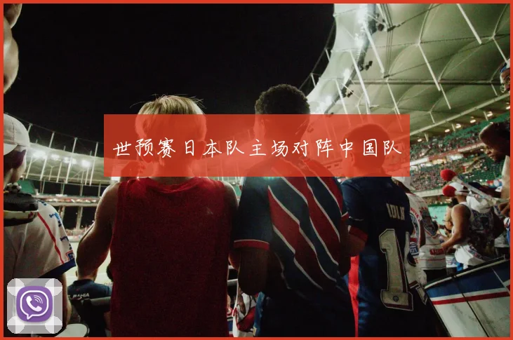 世预赛日本队主场对阵中国队