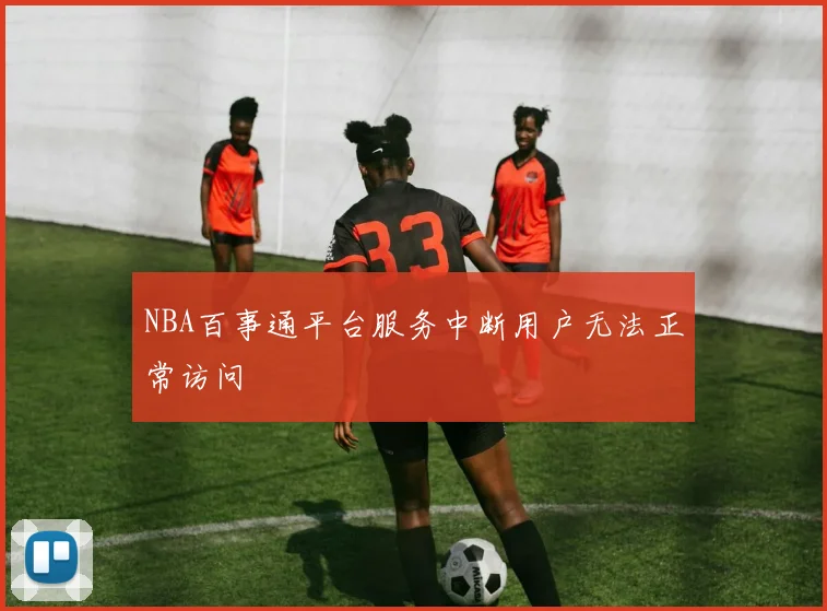 NBA百事通平台服务中断用户无法正常访问