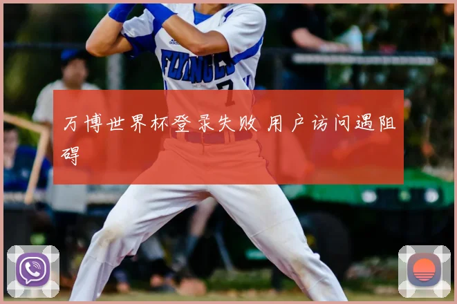 万博世界杯登录失败 用户访问遇阻碍