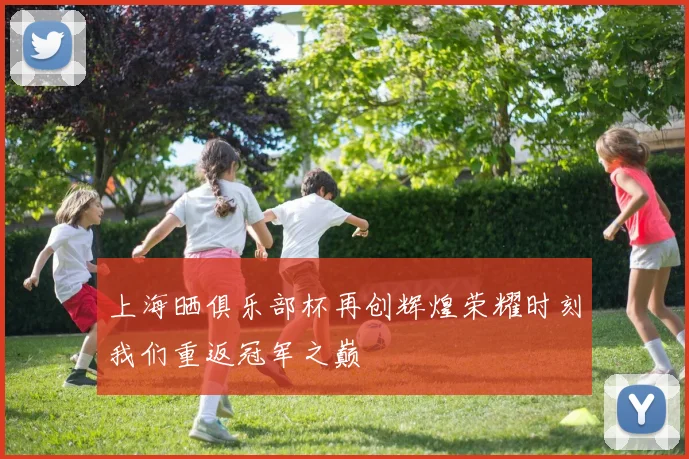 上海晒俱乐部杯再创辉煌荣耀时刻我们重返冠军之巅