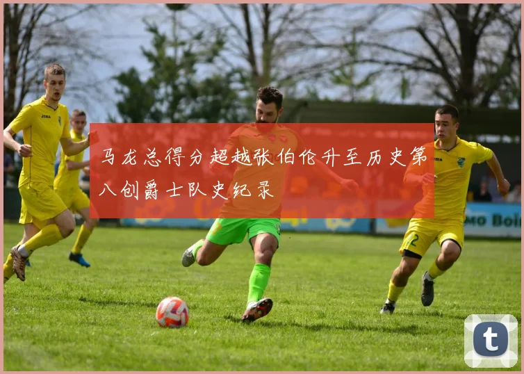 马龙总得分超越张伯伦升至历史第八创爵士队史纪录