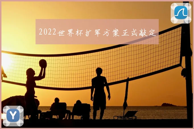 2022世界杯扩军方案正式敲定