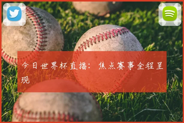 今日世界杯直播：焦点赛事全程呈现