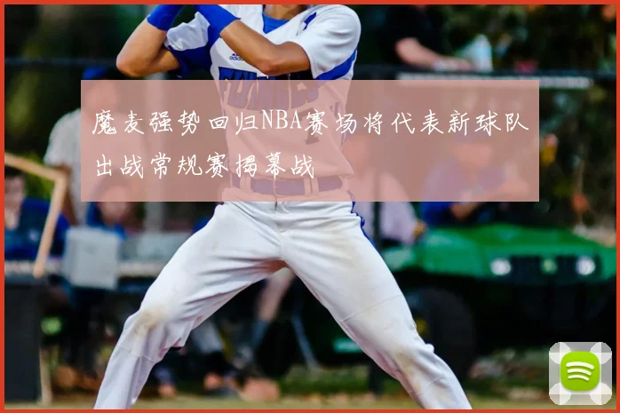 魔麦强势回归NBA赛场将代表新球队出战常规赛揭幕战