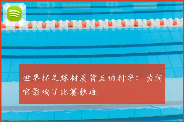 世界杯足球材质背后的科学：为何它影响了比赛轨迹