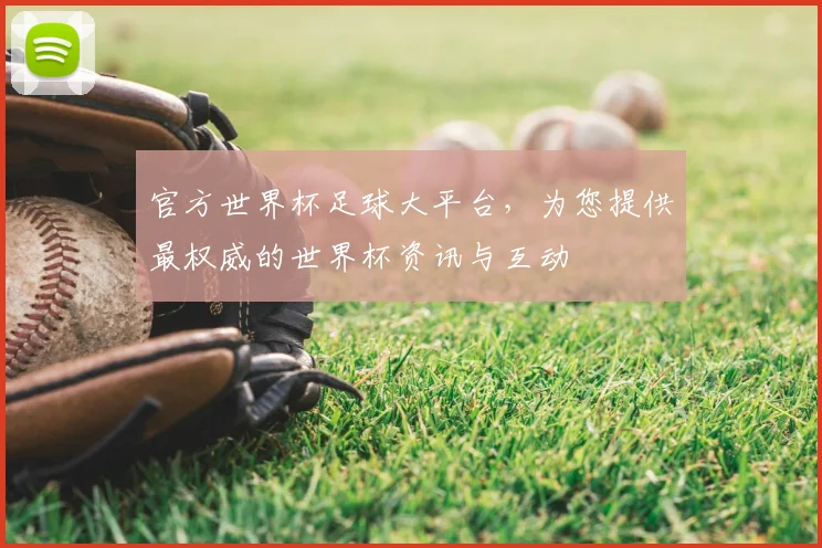 官方世界杯足球大平台，为您提供最权威的世界杯资讯与互动
