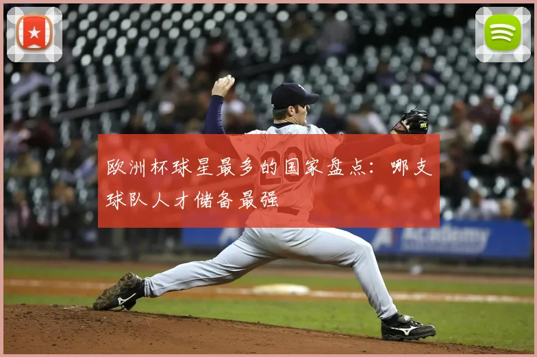欧洲杯球星最多的国家盘点：哪支球队人才储备最强