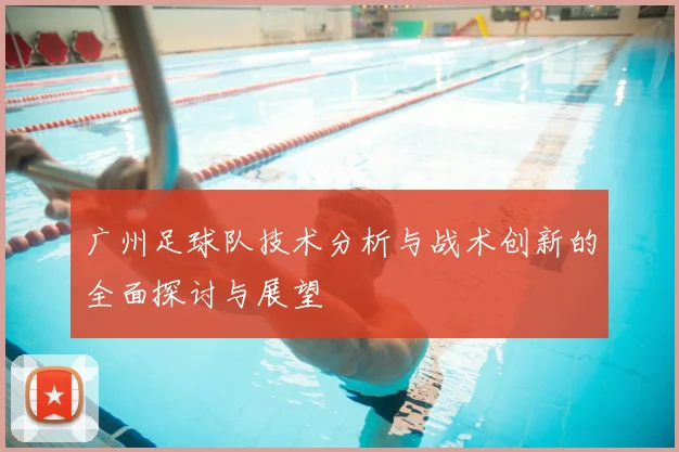 广州足球队技术分析与战术创新的全面探讨与展望